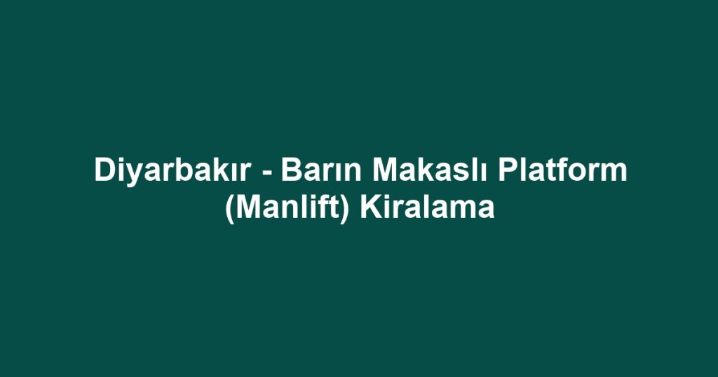 Diyarbakır - Barın Makaslı Platform (Manlift) Kiralama