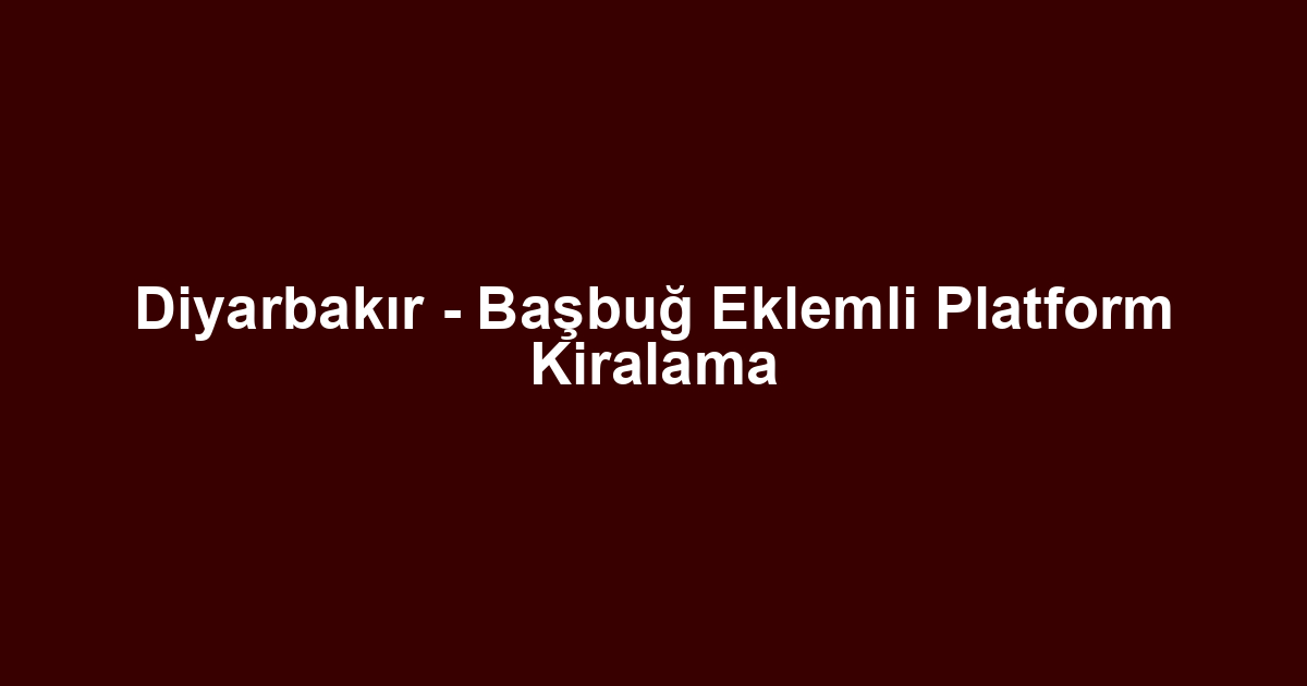 Diyarbakır - Başbuğ Eklemli Platform Kiralama