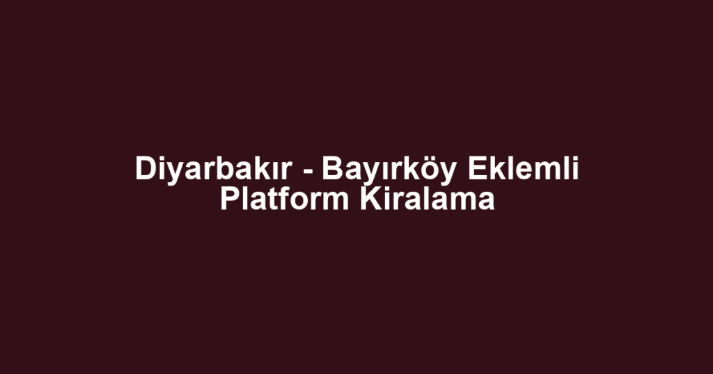 Diyarbakır - Bayırköy Eklemli Platform Kiralama