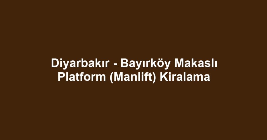 Diyarbakır - Bayırköy Makaslı Platform (Manlift) Kiralama