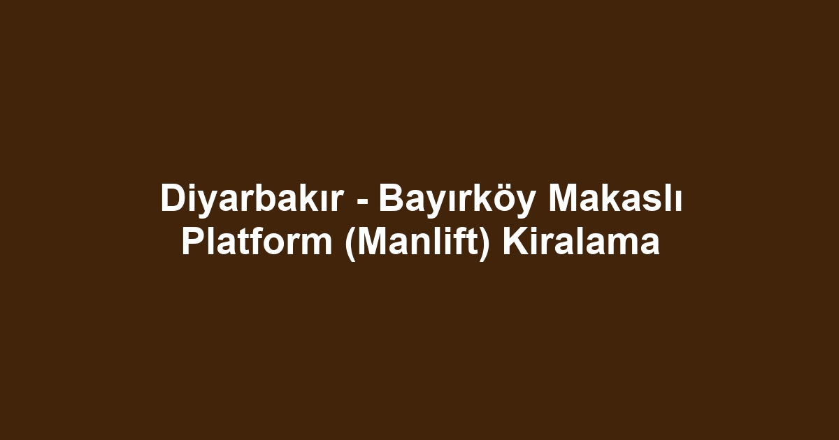 Diyarbakır - Bayırköy Makaslı Platform (Manlift) Kiralama