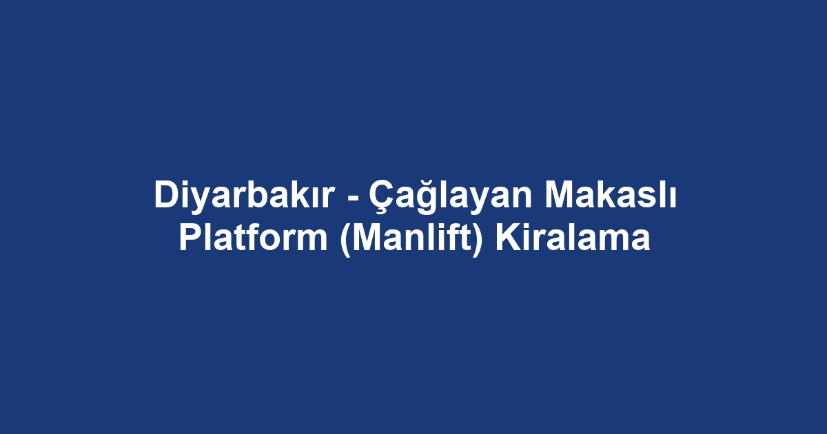 Diyarbakır - Çağlayan Makaslı Platform (Manlift) Kiralama