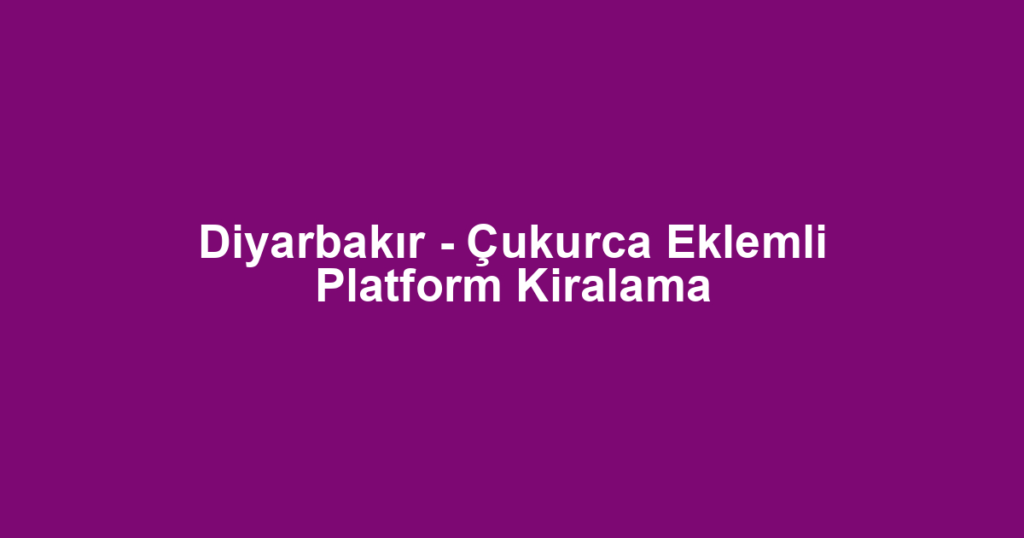 Diyarbakır - Çukurca Eklemli Platform Kiralama
