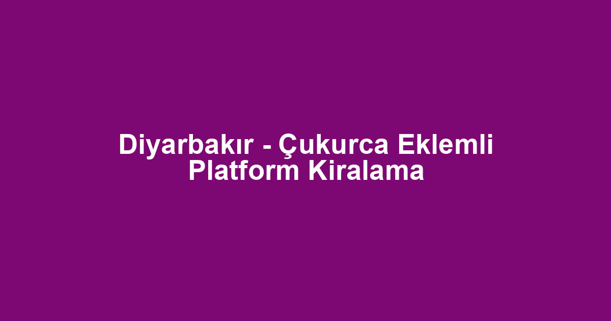 Diyarbakır - Çukurca Eklemli Platform Kiralama