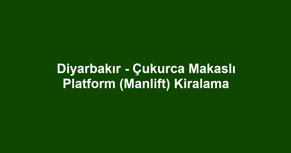Diyarbakır - Çukurca Makaslı Platform (Manlift) Kiralama