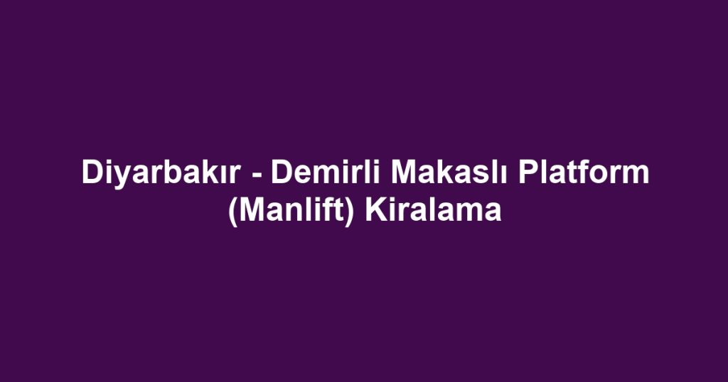Diyarbakır - Demirli Makaslı Platform (Manlift) Kiralama
