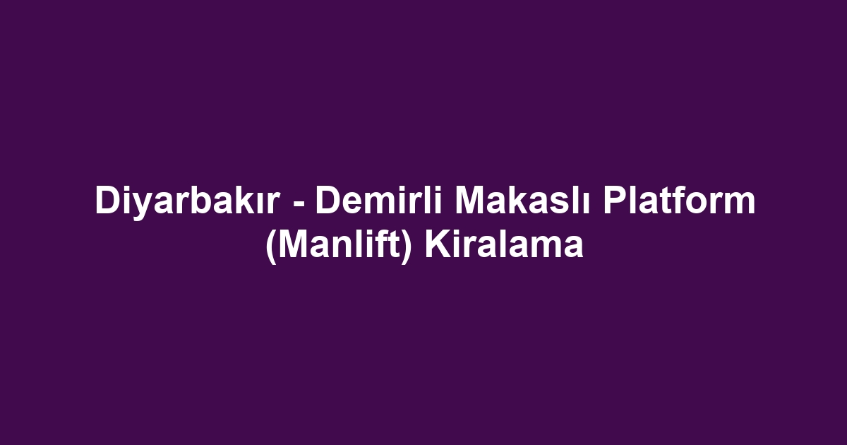 Diyarbakır - Demirli Makaslı Platform (Manlift) Kiralama