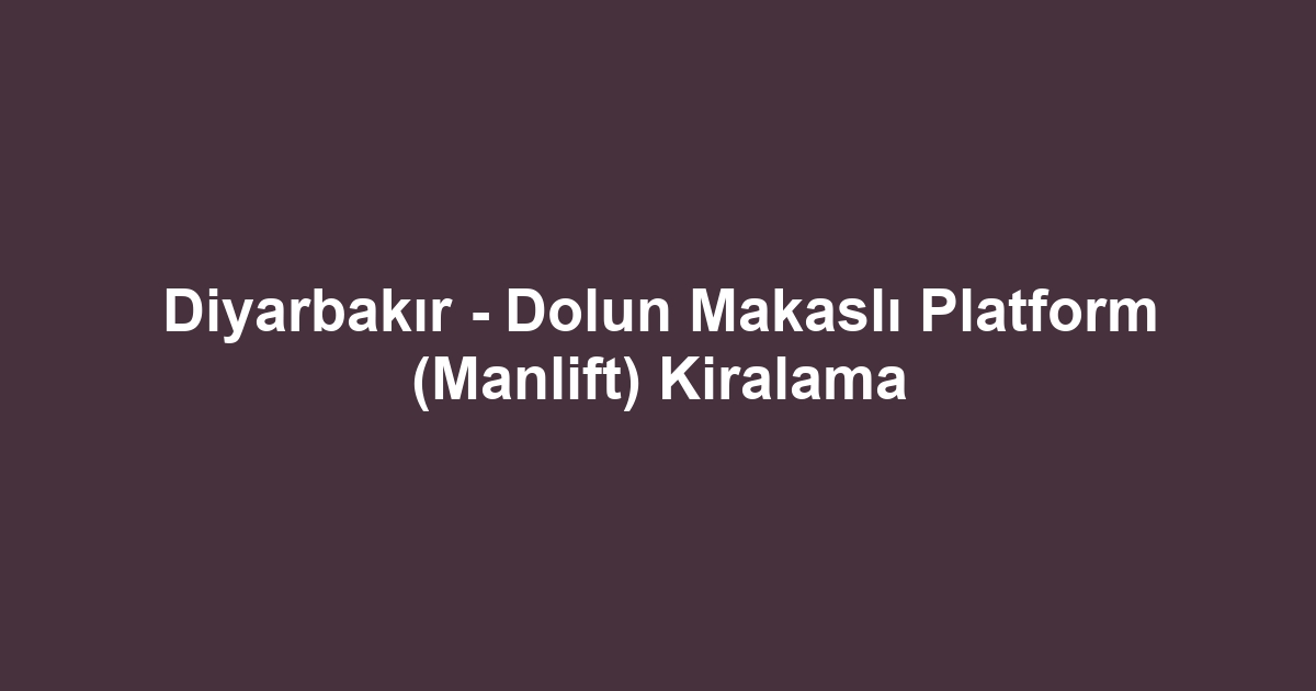 Diyarbakır - Dolun Makaslı Platform (Manlift) Kiralama
