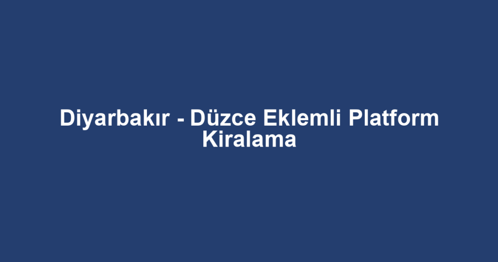 Diyarbakır - Düzce Eklemli Platform Kiralama