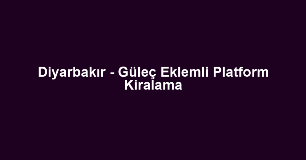 Diyarbakır - Güleç Eklemli Platform Kiralama