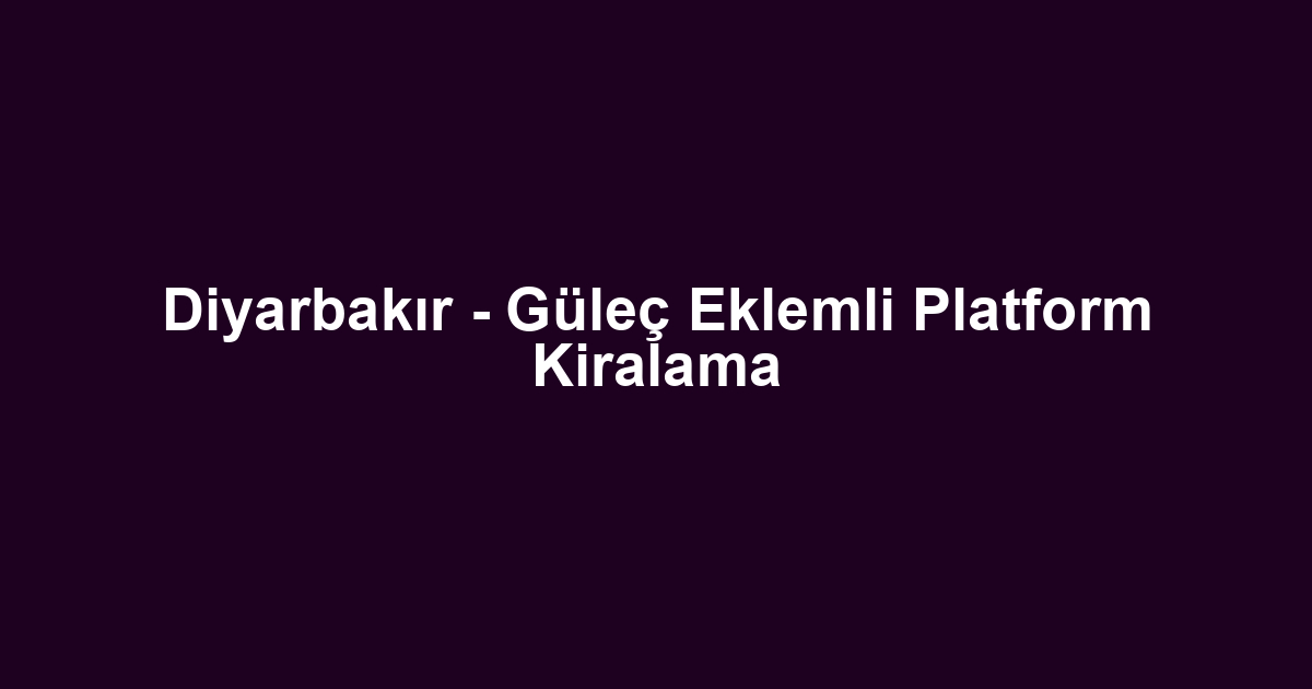 Diyarbakır - Güleç Eklemli Platform Kiralama
