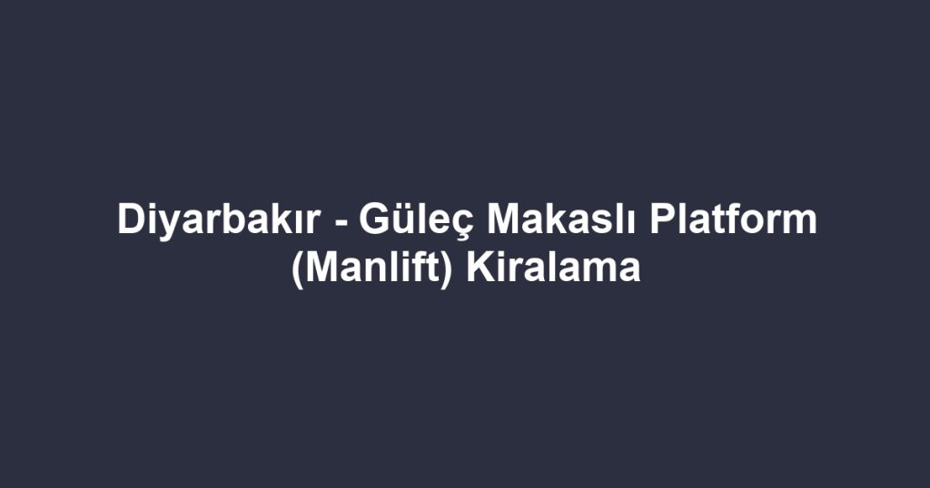 Diyarbakır - Güleç Makaslı Platform (Manlift) Kiralama
