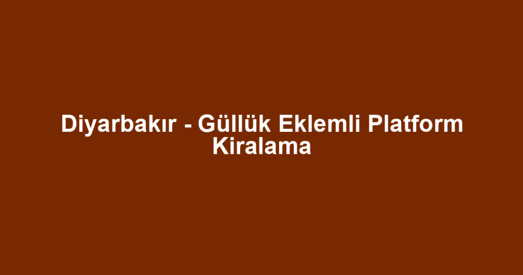 Diyarbakır - Güllük Eklemli Platform Kiralama