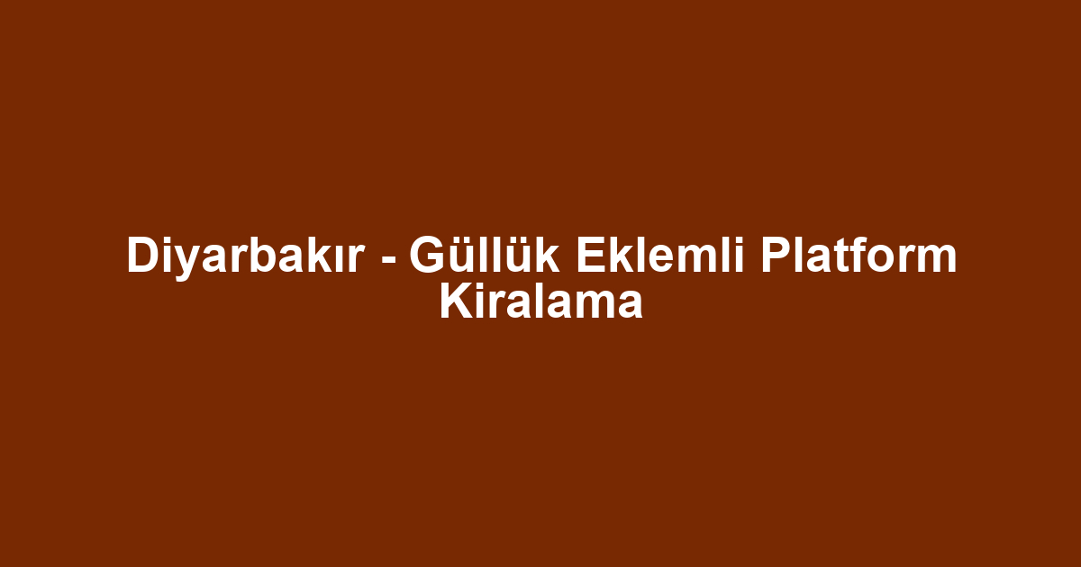 Diyarbakır - Güllük Eklemli Platform Kiralama