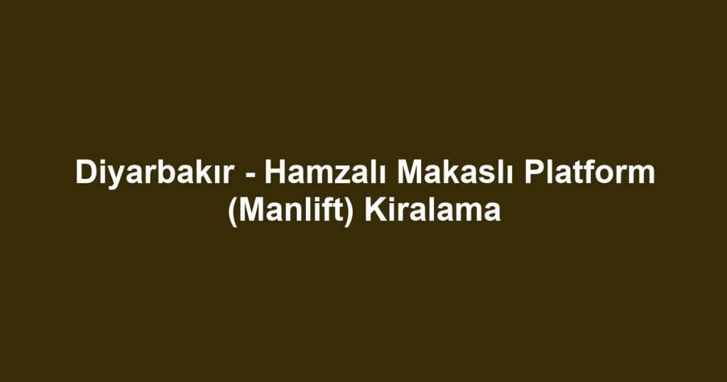 Diyarbakır - Hamzalı Makaslı Platform (Manlift) Kiralama