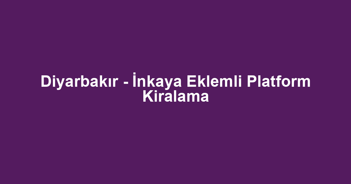 Diyarbakır - İnkaya Eklemli Platform Kiralama