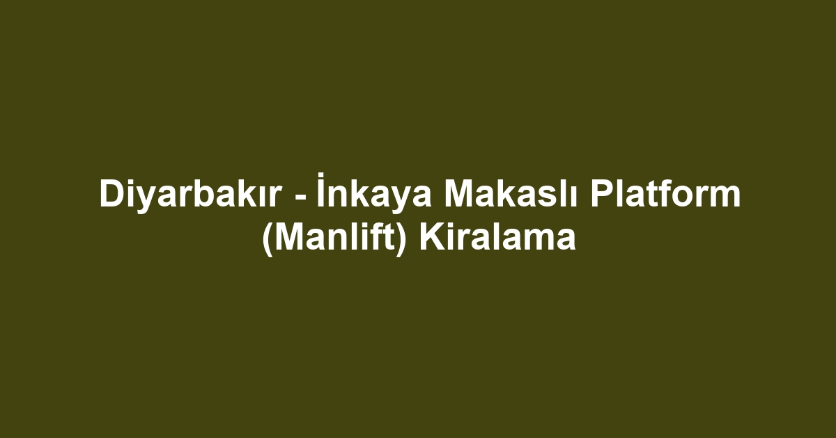 Diyarbakır - İnkaya Makaslı Platform (Manlift) Kiralama