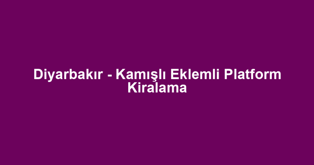 Diyarbakır - Kamışlı Eklemli Platform Kiralama