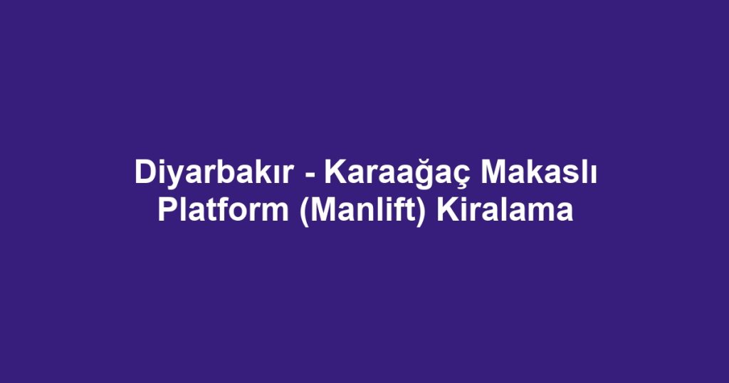 Diyarbakır - Karaağaç Makaslı Platform (Manlift) Kiralama