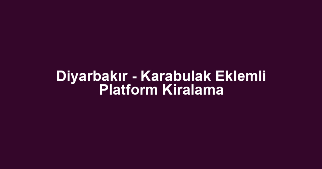 Diyarbakır - Karabulak Eklemli Platform Kiralama