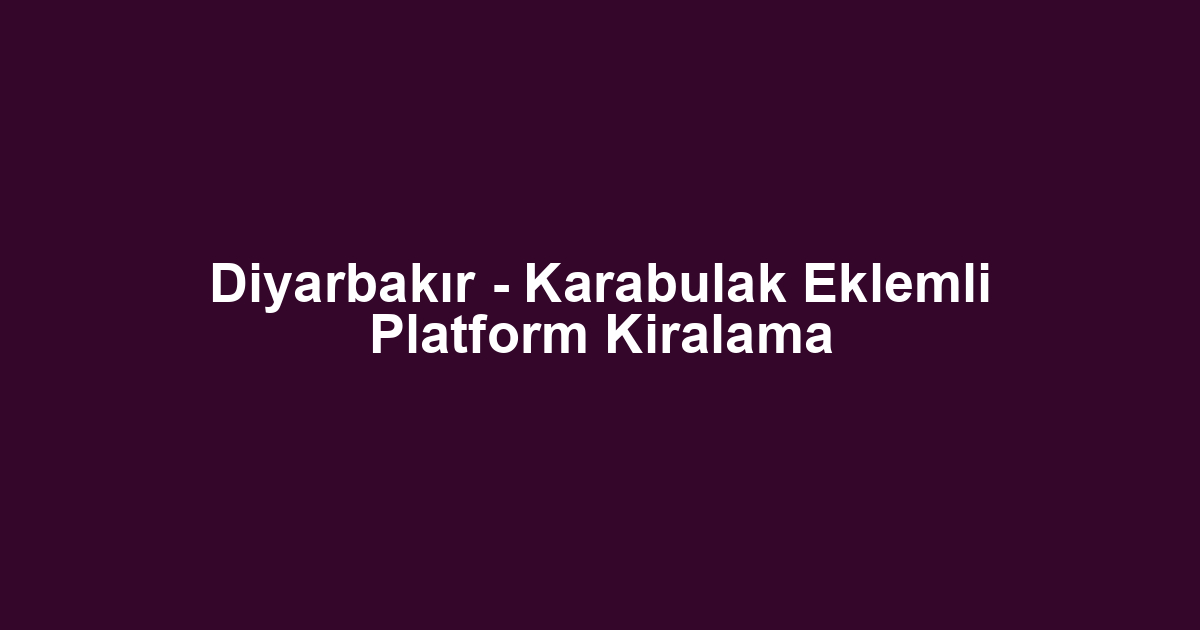 Diyarbakır - Karabulak Eklemli Platform Kiralama