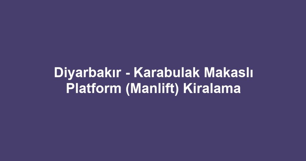 Diyarbakır - Karabulak Makaslı Platform (Manlift) Kiralama