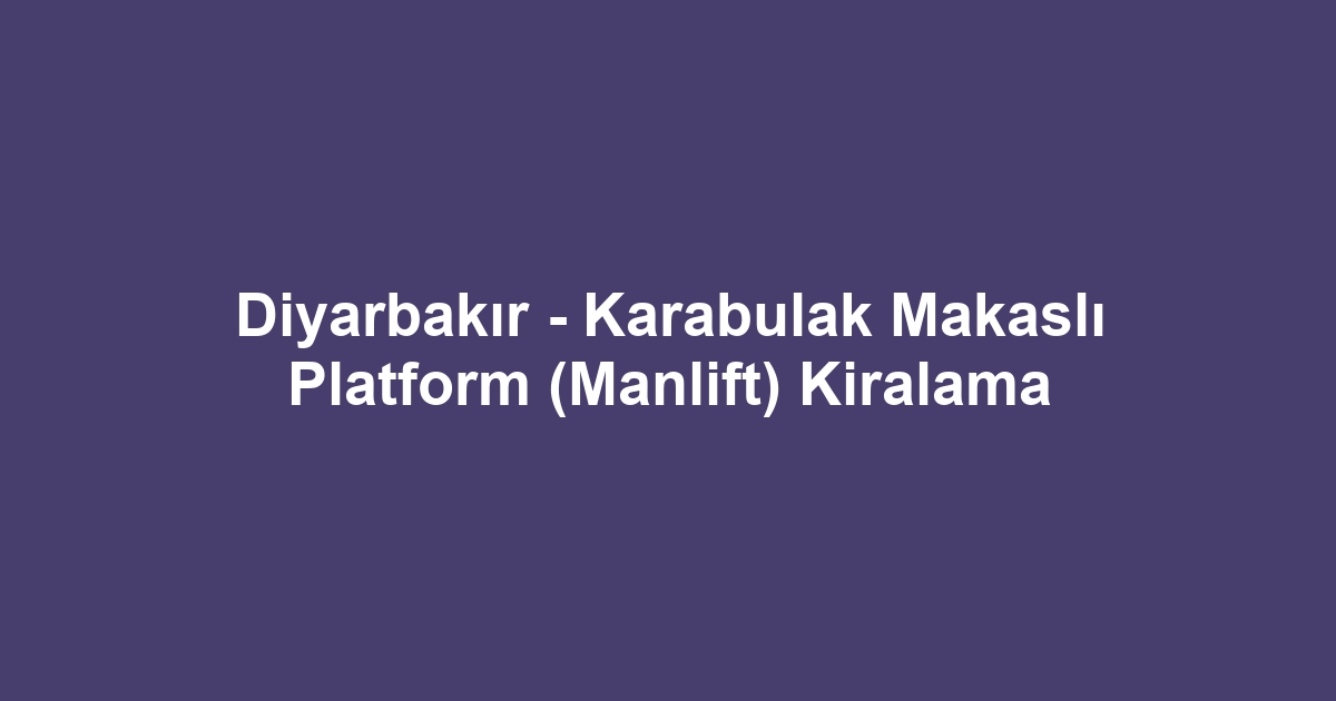 Diyarbakır - Karabulak Makaslı Platform (Manlift) Kiralama