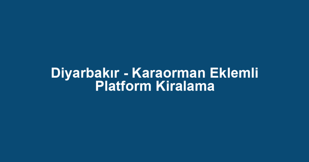 Diyarbakır - Karaorman Eklemli Platform Kiralama