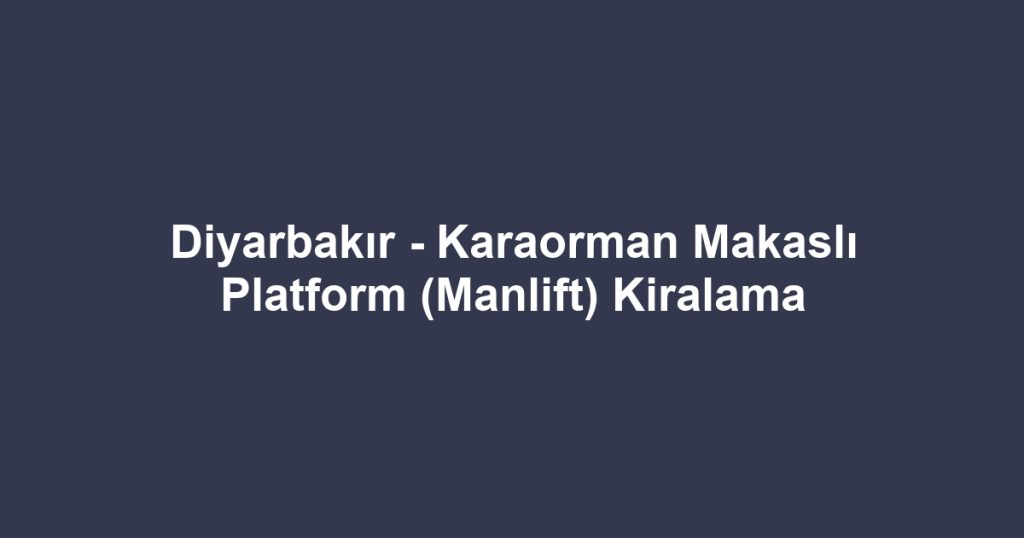 Diyarbakır - Karaorman Makaslı Platform (Manlift) Kiralama