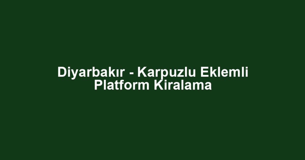 Diyarbakır - Karpuzlu Eklemli Platform Kiralama