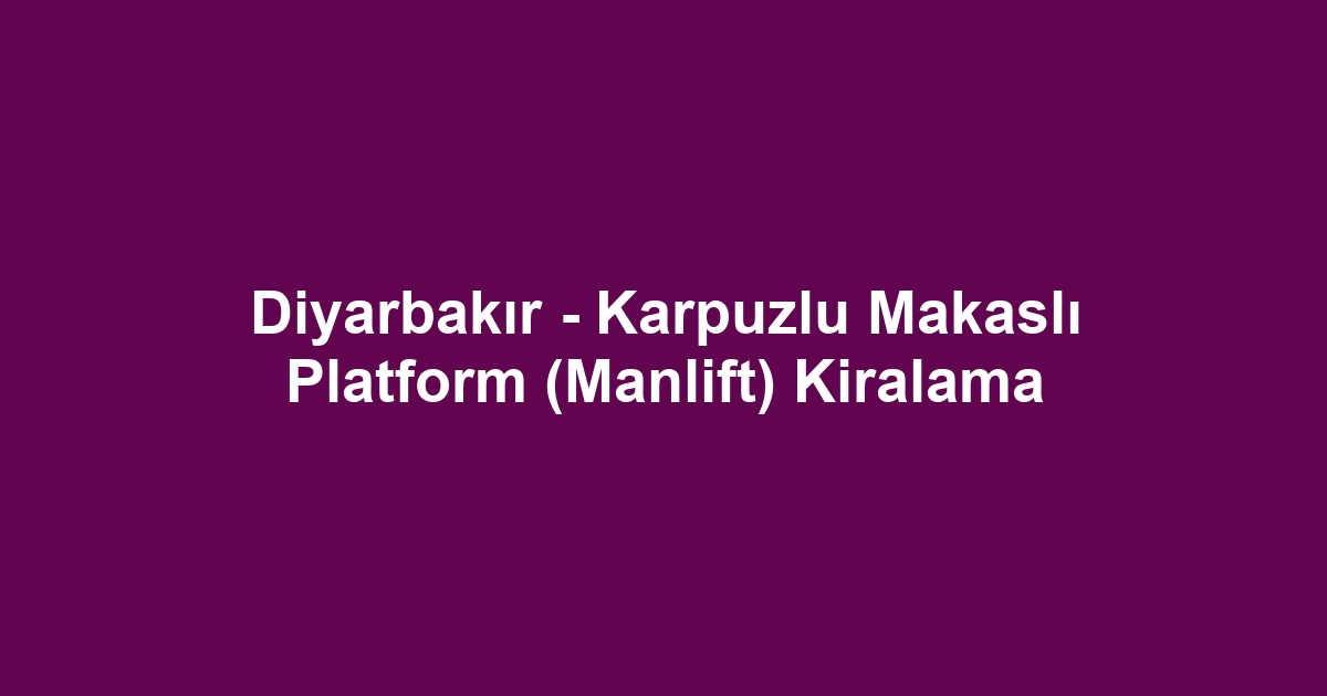 Diyarbakır - Karpuzlu Makaslı Platform (Manlift) Kiralama