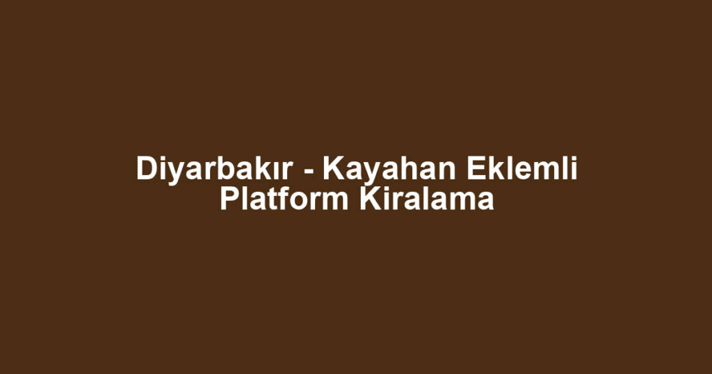 Diyarbakır - Kayahan Eklemli Platform Kiralama