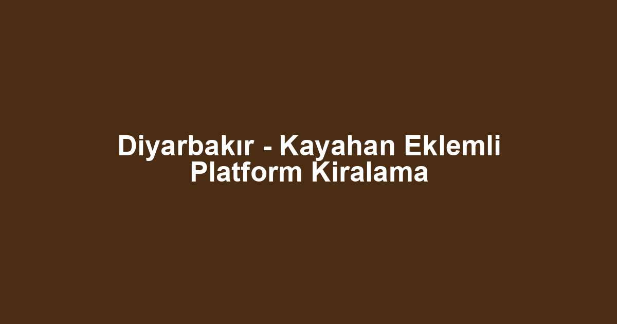 Diyarbakır - Kayahan Eklemli Platform Kiralama