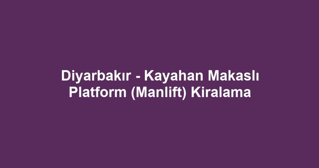 Diyarbakır - Kayahan Makaslı Platform (Manlift) Kiralama