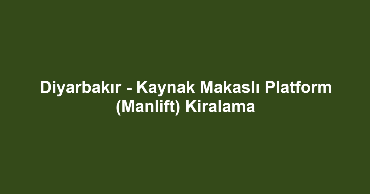 Diyarbakır - Kaynak Makaslı Platform (Manlift) Kiralama