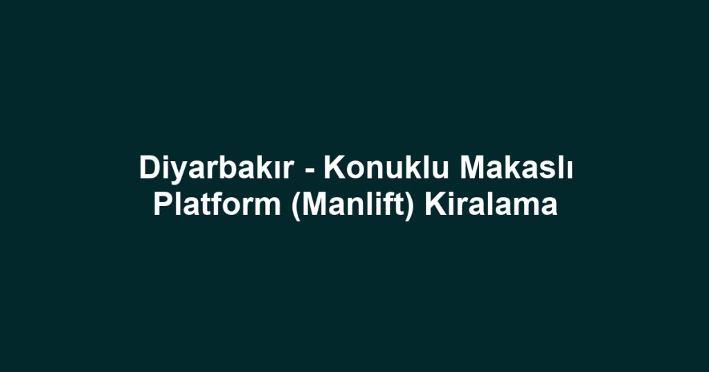 Diyarbakır - Konuklu Makaslı Platform (Manlift) Kiralama