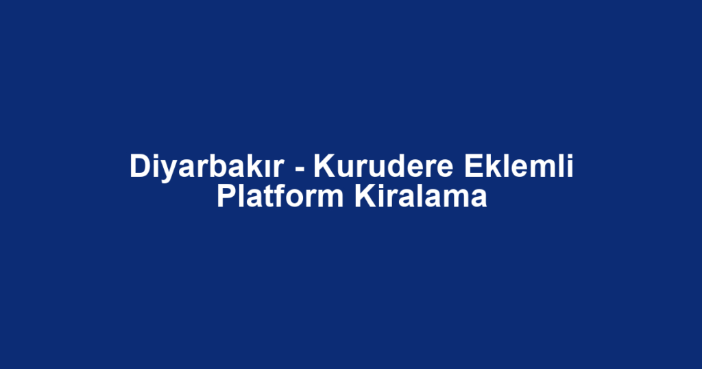 Diyarbakır - Kurudere Eklemli Platform Kiralama