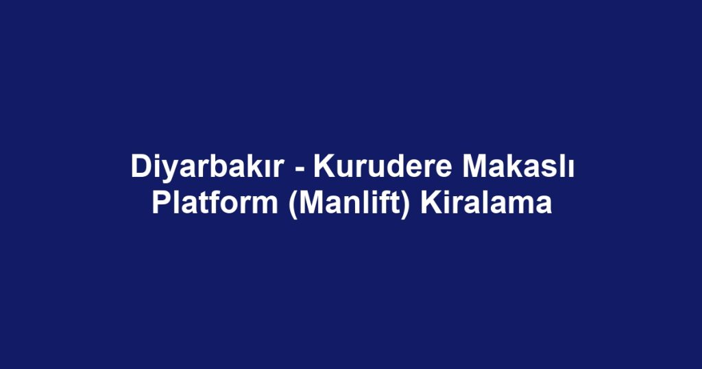 Diyarbakır - Kurudere Makaslı Platform (Manlift) Kiralama