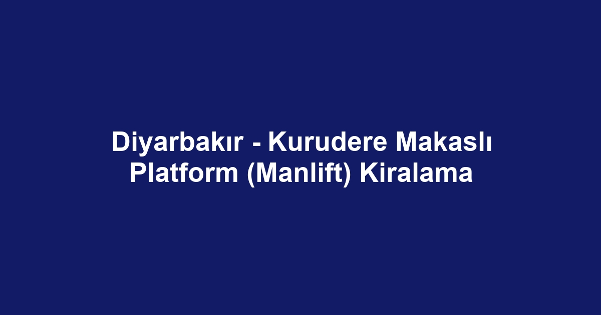 Diyarbakır - Kurudere Makaslı Platform (Manlift) Kiralama