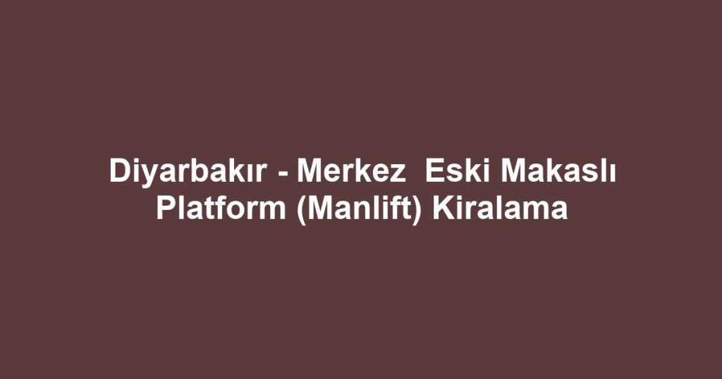 Diyarbakır - Merkez  Eski Makaslı Platform (Manlift) Kiralama
