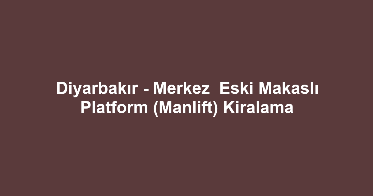 Diyarbakır - Merkez Eski Makaslı Platform (Manlift) Kiralama