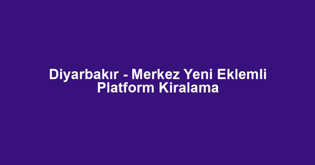 Diyarbakır - Merkez Yeni Eklemli Platform Kiralama