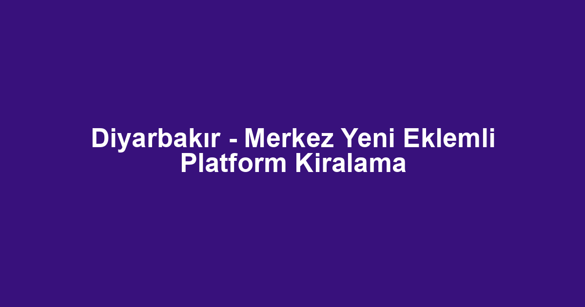 Diyarbakır - Merkez Yeni Eklemli Platform Kiralama