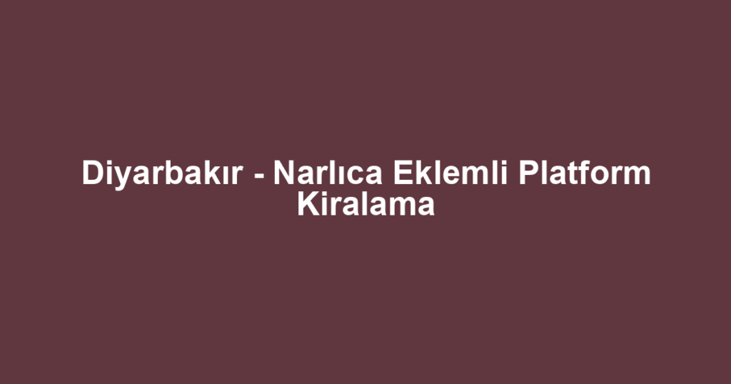 Diyarbakır - Narlıca Eklemli Platform Kiralama