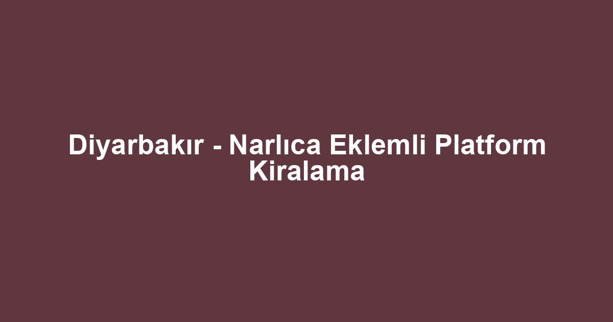 Diyarbakır - Narlıca Eklemli Platform Kiralama