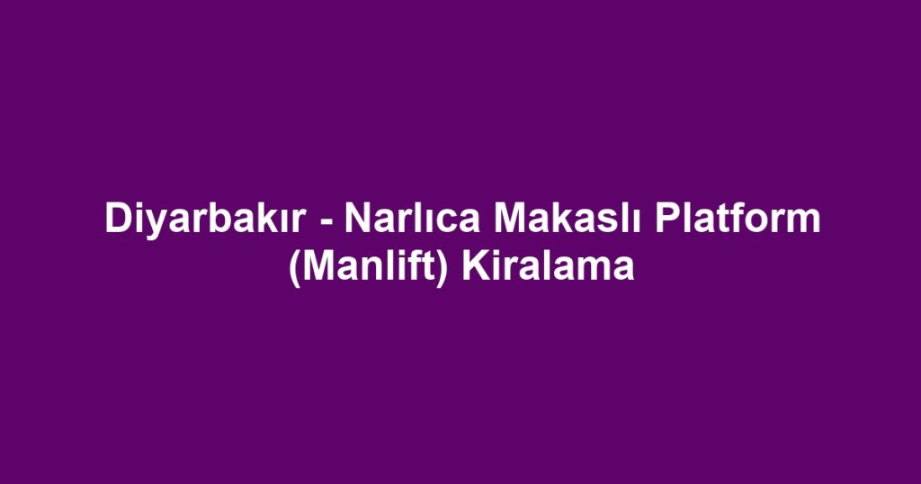 Diyarbakır - Narlıca Makaslı Platform (Manlift) Kiralama