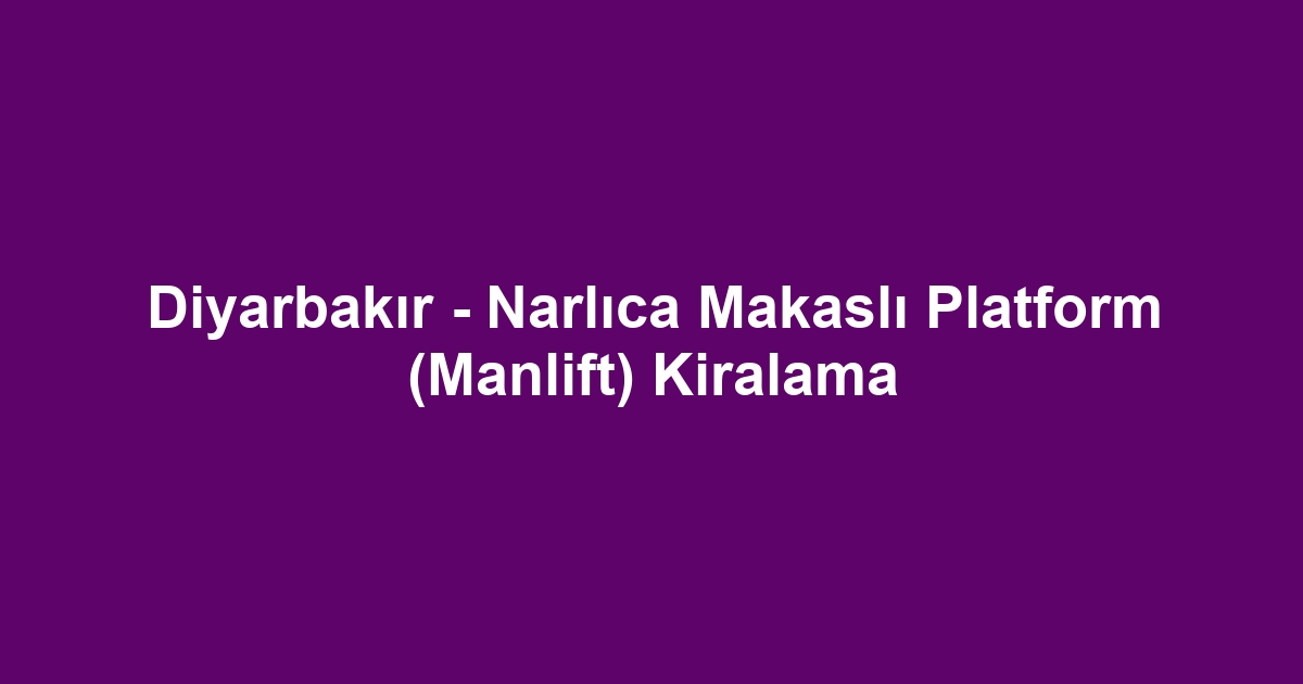 Diyarbakır - Narlıca Makaslı Platform (Manlift) Kiralama