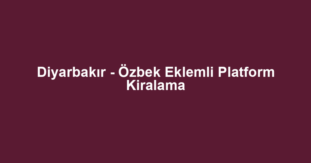 Diyarbakır - Özbek Eklemli Platform Kiralama