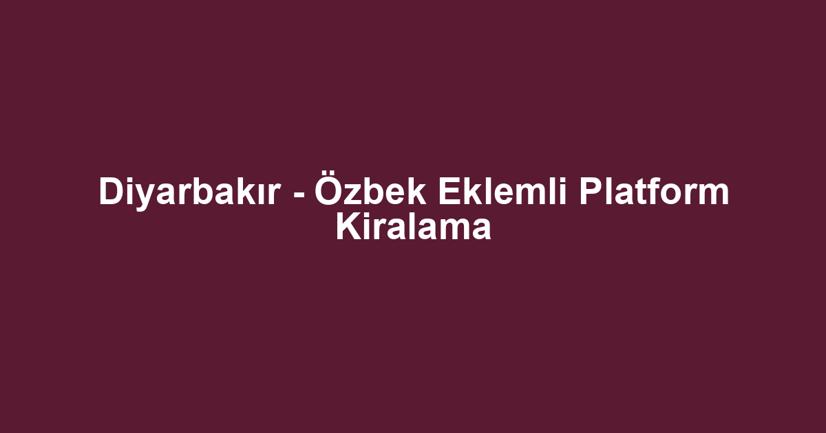 Diyarbakır - Özbek Eklemli Platform Kiralama