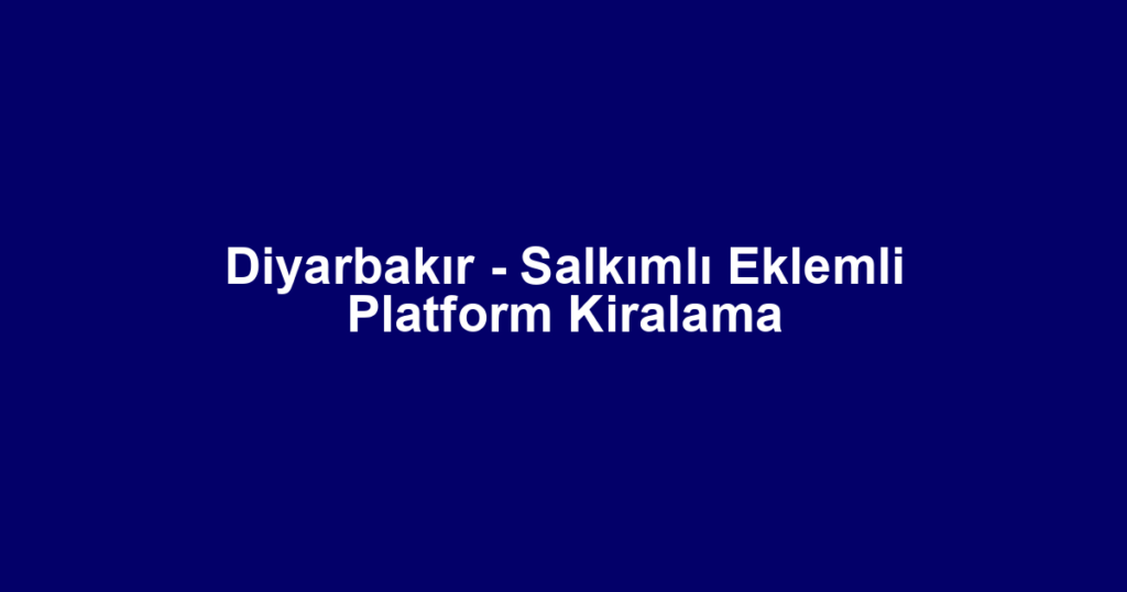 Diyarbakır - Salkımlı Eklemli Platform Kiralama